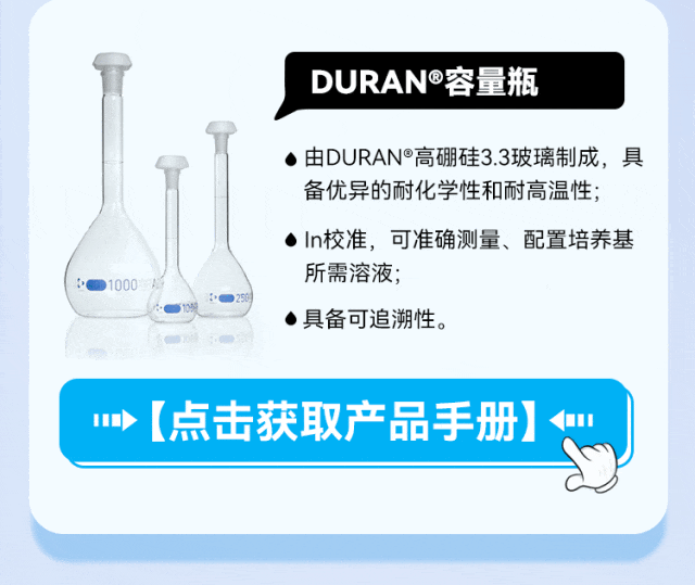 DURAN®容量瓶 • 由DURAN®高硼硅3.3玻璃制成，具备优异的耐化学性和耐高温性； •In校准，可准确测量、配置培养基所需溶液； •具备可追溯性。 •【点击获取产品手册）…